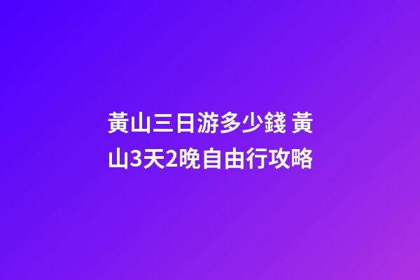 黃山三日游多少錢 黃山3天2晚自由行攻略